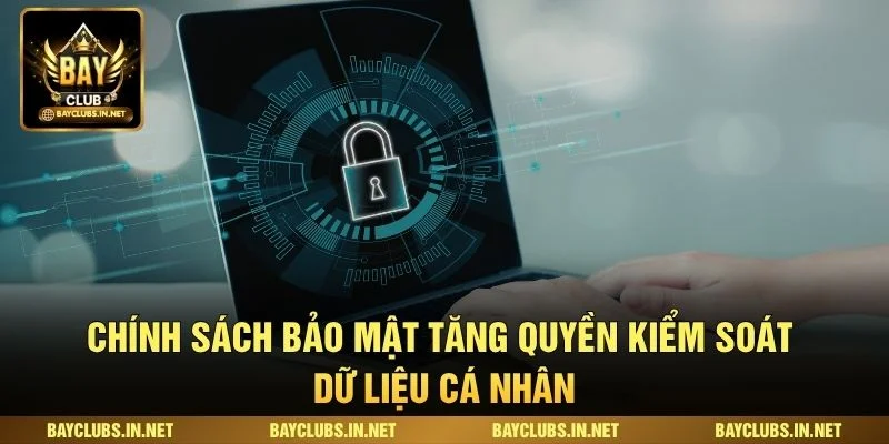 Chính Sách Bảo Mật Bayclub Và Cam Kết An Toàn Dữ Liệu 2 Chính sách bảo mật tăng quyền kiểm soát dữ liệu cá nhân