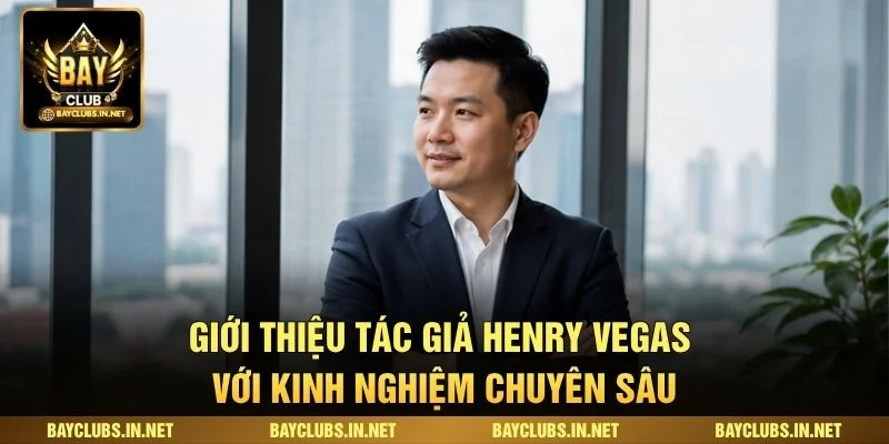 Giới thiệu Tác giả Henry Vegas với kinh nghiệm chuyên sâu