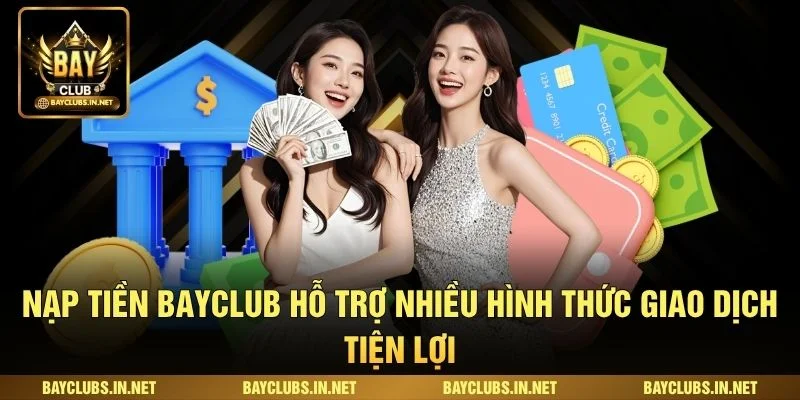 Nạp tiền Bayclub hỗ trợ nhiều hình thức giao dịch tiện lợi