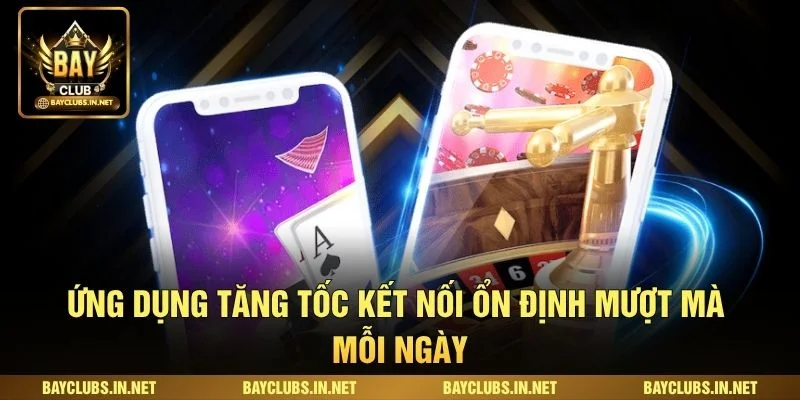 Tải App Bayclub Nhanh Chóng Trên Android Và iOS An Toàn 1 Ứng dụng tăng tốc kết nối ổn định mượt mà mỗi ngày