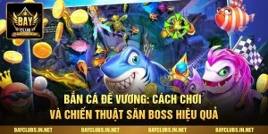 Bắn Cá Đế Vương: Cách Chơi Và Chiến Thuật Săn Boss Hiệu Quả