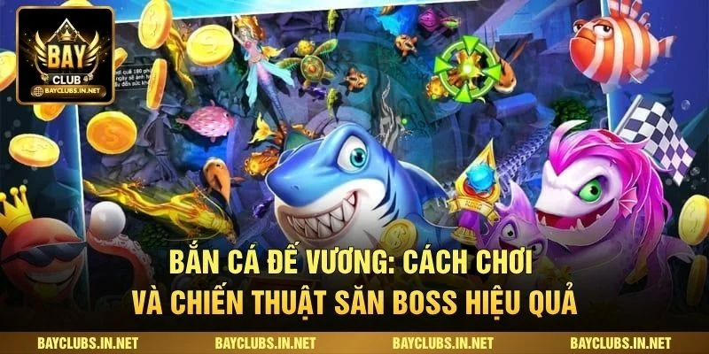 Bắn Cá Đế Vương: Cách Chơi Và Chiến Thuật Săn Boss Hiệu Quả