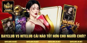 Bayclub Vs Hitclub Cái Nào Tốt Hơn Cho Người Chơi?