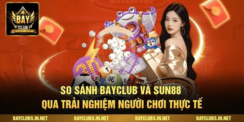 So Sánh Bayclub Và Sun88 Qua Trải Nghiệm Người Chơi Thực Tế